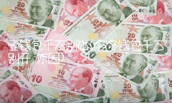 壹钱包千万别碰(多多钱包千万别开 原因) 壹钱包千万别碰(多多钱包千万别开 原因)