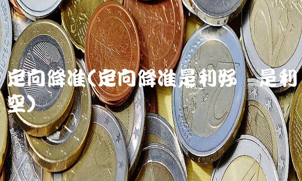 定向降准(定向降准是利好还是利空)