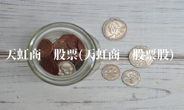 天虹商场股票(天虹商场股票股)