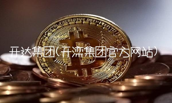 开达集团(开滦集团官方网站)
