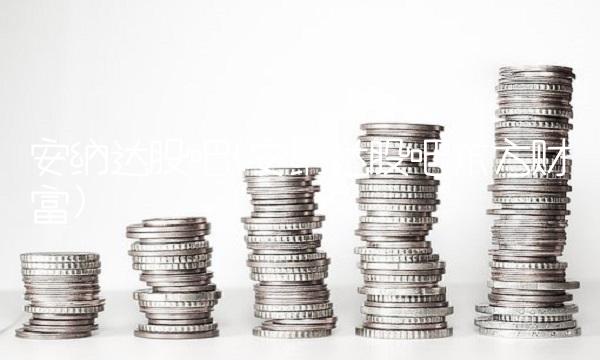 安纳达股吧(安纳达股吧东方财富)