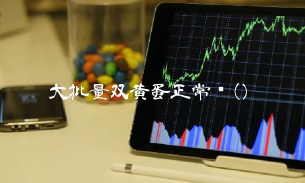 大批量双黄蛋正常吗() 大批量双黄蛋正常吗()