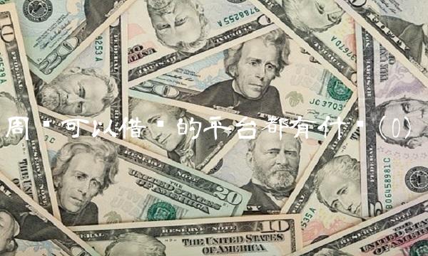 周岁可以借钱的平台都有什么(0) 周岁可以借钱的平台都有什么(0)