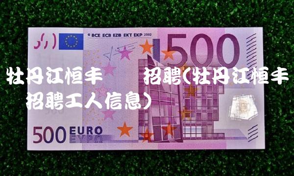 牡丹江恒丰纸业招聘(牡丹江恒丰纸业招聘工人信息)