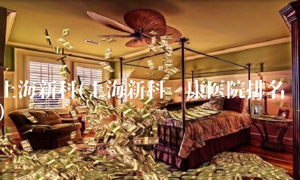 上海新科(上海新科脑康医院排名) 上海新科(上海新科脑康医院排名)