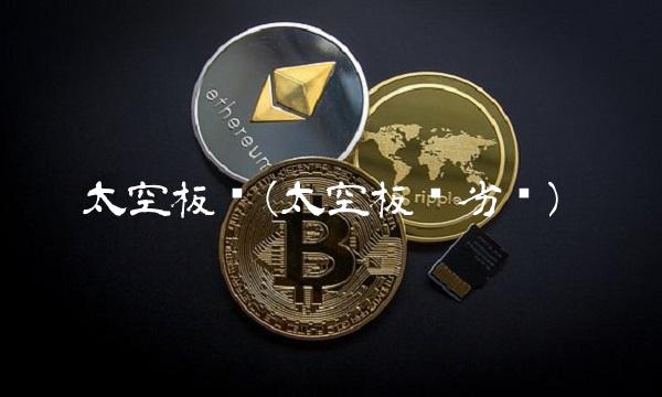 太空板业(太空板业劣势) 太空板业(太空板业劣势)