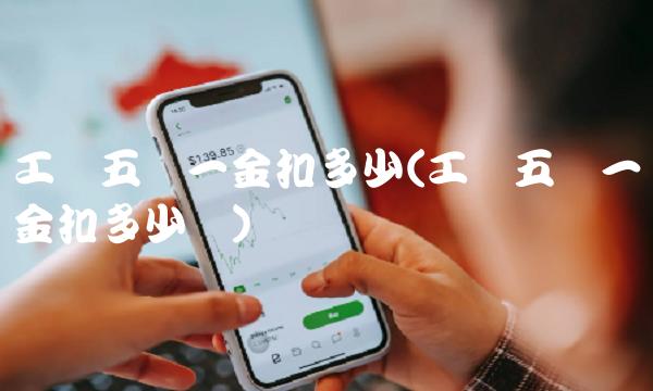 工资五险一金扣多少(工资五险一金扣多少钱)