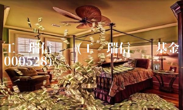 工银瑞信货币(工银瑞信货币基金000528)