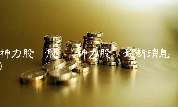 神力股份股吧(神力股份最新消息) 神力股份股吧(神力股份最新消息)