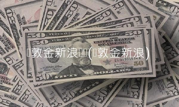 伦敦金新浪财经(伦敦金新浪)