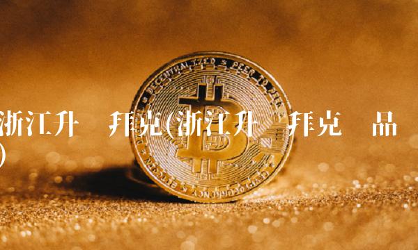 浙江升华拜克(浙江升华拜克产品)