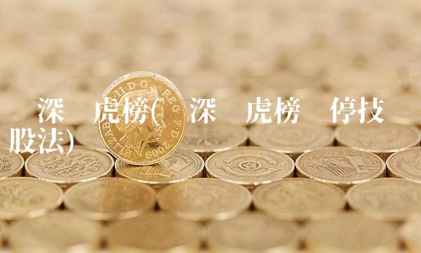 沪深龙虎榜(沪深龙虎榜涨停技术选股法)