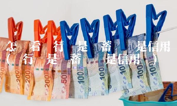 怎么看银行卡是储蓄卡还是信用卡(银行卡是储蓄卡还是信用卡)