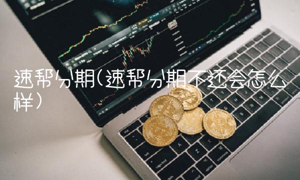 速帮分期(速帮分期不还会怎么样)