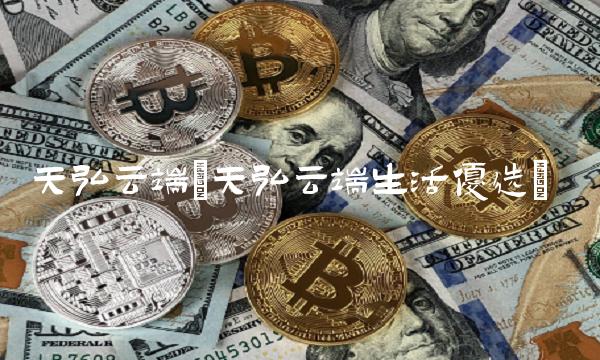 天弘云端(天弘云端生活优选)