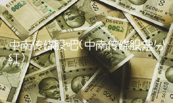 中南传媒股吧(中南传媒股票分红)