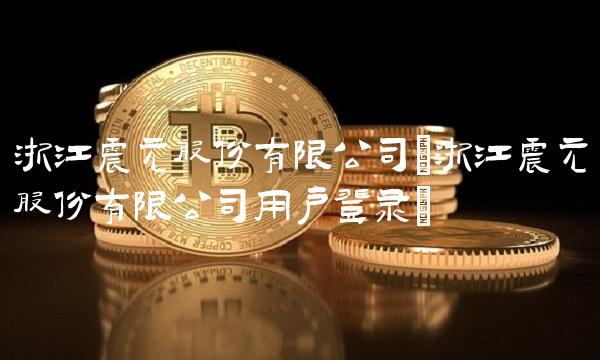 浙江震元股份有限公司(浙江震元股份有限公司用户登录)