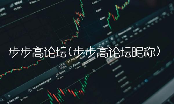 步步高论坛(步步高论坛昵称) 步步高论坛(步步高论坛昵称)