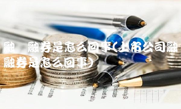 融资融券是怎么回事(上市公司融资融券是怎么回事)