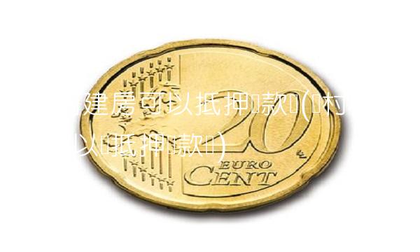 农村自建房可以抵押贷款吗(农村自建房可以办抵押贷款吗)