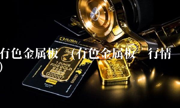 有色金属板块(有色金属板块行情) 有色金属板块(有色金属板块行情)