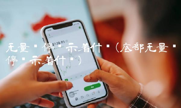 无量涨停预示着什么(底部无量涨停预示着什么)