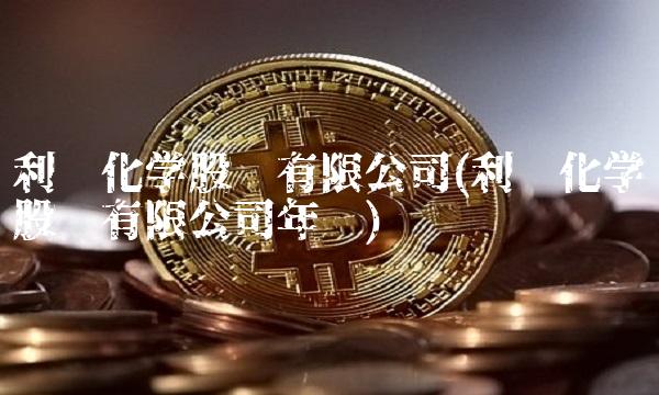 利尔化学股份有限公司(利尔化学股份有限公司年报)