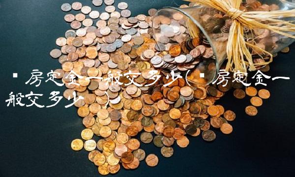 买房定金一般交多少(买房定金一般交多少呢) 买房定金一般交多少(买房定金一般交多少呢)