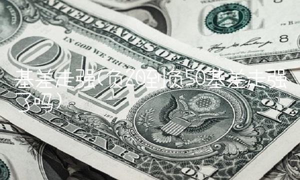 基差走强(负20到负50基差走强了吗) 基差走强(负20到负50基差走强了吗)