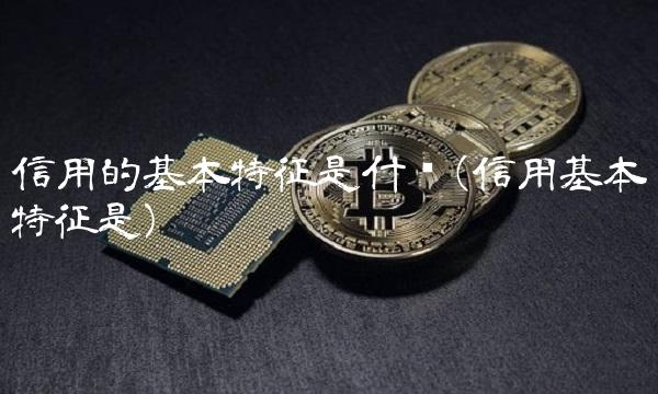 信用的基本特征是什么(信用基本特征是)