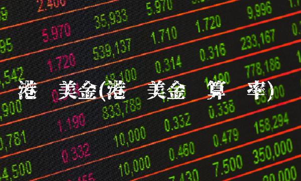 港币美金(港币美金换算汇率) 港币美金(港币美金换算汇率)