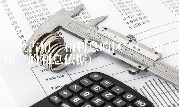 资金占用费和利息的区别(资金占用费的利息依据) 资金占用费和利息的区别(资金占用费的利息依据)