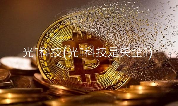 光讯科技(光讯科技是央企吗)