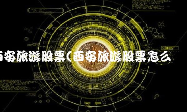 西安旅游股票(西安旅游股票怎么样) 西安旅游股票(西安旅游股票怎么样)