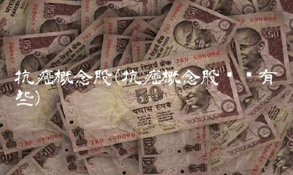 抗癌概念股(抗癌概念股龙头有哪些) 抗癌概念股(抗癌概念股龙头有哪些)