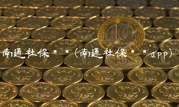 南通社保查询(南通社保查询app) 南通社保查询(南通社保查询app)