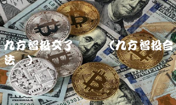 九方智投交了稳赚吗(九方智投合法吗) 九方智投交了稳赚吗(九方智投合法吗)