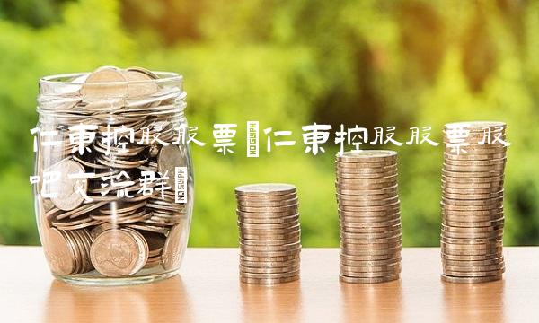 仁东控股股票(仁东控股股票股吧交流群) 仁东控股股票(仁东控股股票股吧交流群)