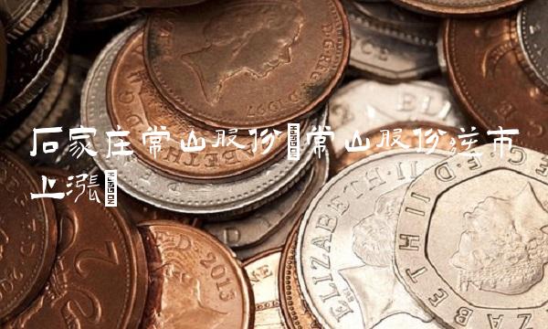 石家庄常山股份(常山股份逆市上涨)