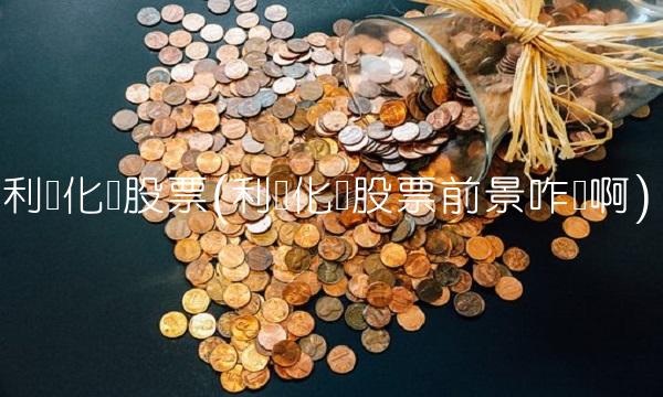 利尔化学股票(利尔化学股票前景咋样啊) 利尔化学股票(利尔化学股票前景咋样啊)