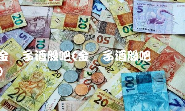 金种子酒股吧(金种子酒股吧讨论) 金种子酒股吧(金种子酒股吧讨论)