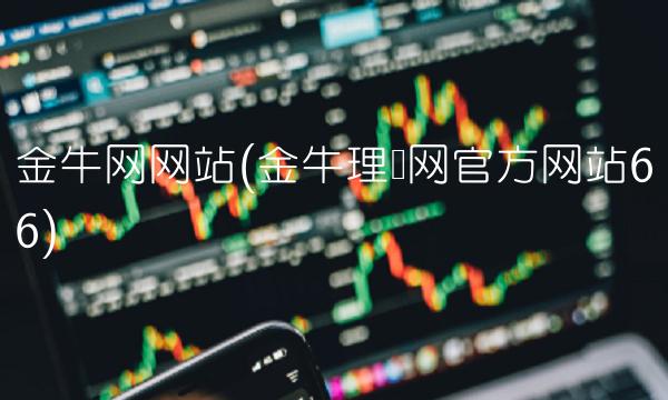 金牛网网站(金牛理财网官方网站66) 金牛网网站(金牛理财网官方网站66)