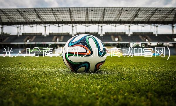 光大积分商城(光大积分商城兑换官网) 光大积分商城(光大积分商城兑换官网)