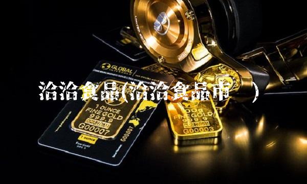 洽洽食品(洽洽食品市值) 洽洽食品(洽洽食品市值)