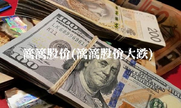 滴滴股价(滴滴股价大跌) 滴滴股价(滴滴股价大跌)