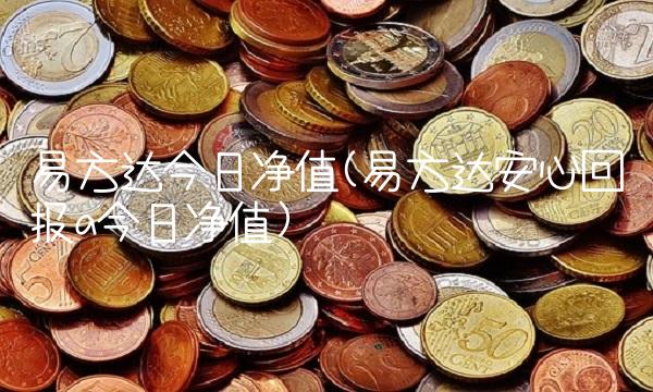 易方达今日净值(易方达安心回报a今日净值) 易方达今日净值(易方达安心回报a今日净值)