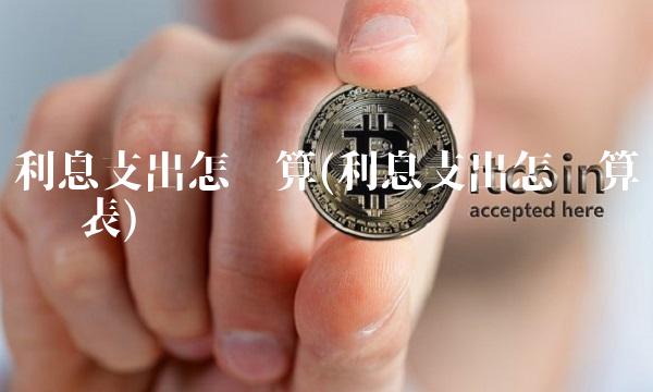 利息支出怎么算(利息支出怎么算 报表) 利息支出怎么算(利息支出怎么算 报表)