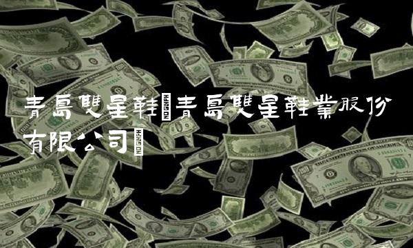 青岛双星鞋(青岛双星鞋业股份有限公司) 青岛双星鞋(青岛双星鞋业股份有限公司)