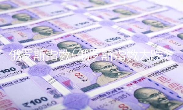 俄罗斯指数(俄罗斯指数大跌) 俄罗斯指数(俄罗斯指数大跌)