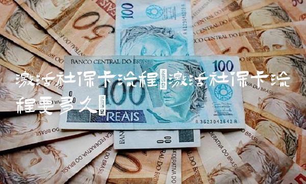 激活社保卡流程(激活社保卡流程要多久) 激活社保卡流程(激活社保卡流程要多久)